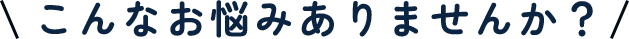 こんなお悩みありませんか?