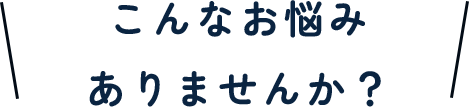 こんなお悩みありませんか?